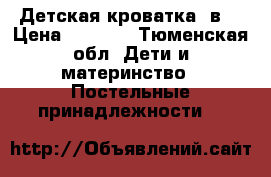 Детская кроватка 3в1 › Цена ­ 3 000 - Тюменская обл. Дети и материнство » Постельные принадлежности   